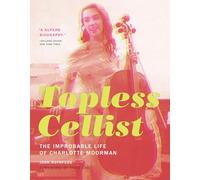 Topless Cellist: The Improbable Life of Charlotte Moorman (The MIT Press)