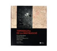 Topografia De La Destruccio: Els Bombardeigs De Barcelona Durant La Gu