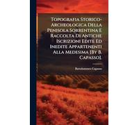 Topografia Storico-Archeologica Della Penisola Sorrentina E Raccolta Di Antiche Iscrizioni Edite Ed Inedite Appartenenti Alla Medesima [By B. Capasso].