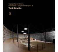 Topografie nel tempo. Patrimonio e progetto nell'opera di Toni Gironès (Mostre e maestri di architettura)