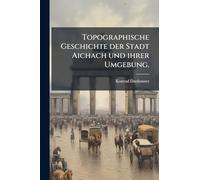 Topographische Geschichte der Stadt Aichach und ihrer Umgebung.
