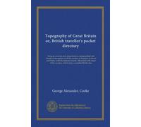 Topography of Great Britain or, British traveller's pocket directory (v.002): being an accurate and comprehensive topographical and statistical ... counties, which form a complete British atlas