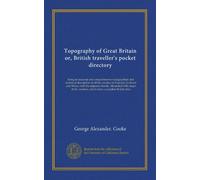 Topography of Great Britain or, British traveller's pocket directory (v.004): being an accurate and comprehensive topographical and statistical ... counties, which form a complete British atlas