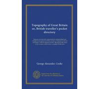 Topography of Great Britain or, British traveller's pocket directory (v.007): being an accurate and comprehensive topographical and statistical ... counties, which form a complete British atlas