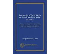 Topography of Great Britain or, British traveller's pocket directory (v.011): being an accurate and comprehensive topographical and statistical ... counties, which form a complete British atlas