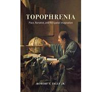 Topophrenia: Place, Narrative, and the Spatial Imagination (The Spatial Humanities)