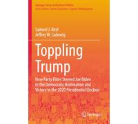 Toppling Trump: How Party Elites Steered Joe Biden to the Democratic Nomination and Victory in the 2020 Presidential Election. (Springer Series in Electoral Politics)
