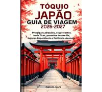 TÓQUIO JAPÃO GUIA DE VIAGEM 2026-2027: Principais atrações, o que comer, onde ficar, passeios de um dia, lugares imperdíveis e festivais sazonais.