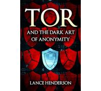 Tor and the Dark Art of Anonymity: Develop Your Digital Self (online privacy, crypto, cybersecurity)