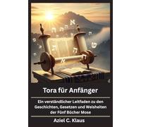 Tora für Anfänger: Ein verständlicher Leitfaden zu den Geschichten, Gesetzen und Weisheiten der Fünf Bücher Mose
