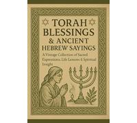 Torah Blessings & Ancient Hebrew Sayings: A Vintage Collection of Sacred Expressions, Life Lessons & Spiritual Insight