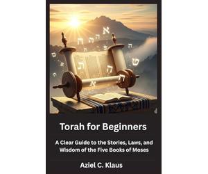 Torah for Beginners: A Clear Guide to the Stories, Laws, and Wisdom of the Five Books of Moses