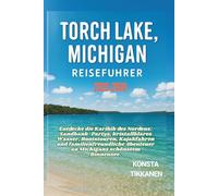 TORCH LAKE, MICHIGAN REISEFÜHRER 2025-2026: Entdecke die Karibik des Nordens: Sandbank-Partys, kristallklares Wasser, Bootstouren, Kajakfahren und ... Abenteuer an Michigans schönstem Binnensee.