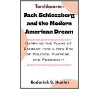 Torchbearer: Jack Schlossberg and the Modern American Dream: Carrying the Flame of Camelot into a New Era of Politics, Purpose, and Possibility