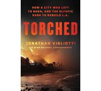 Torched: How a City Was Left to Burn, and the Olympic Rush to Rebuild L.a.