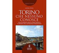 Torino che nessuno conosce. Alla scoperta della storia magica e segreta del capoluogo piemontese (Quest'Italia)