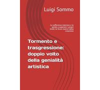 Tormento e trasgressione: doppio volto della genialità artistica: La sofferenza interiore e le spinte a superare i propri limiti: le forze motrici della creazione