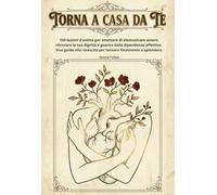 Torna a casa da te: 150 lezioni d'anima per smettere di elemosinare amore, ritrovare la tua dignità e guarire dalla dipendenza affettiva. Una guida alla rinascita per tornare finalmente a splendere.