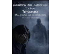 TORNA A CASA: Difesa personale reale nel contesto civile Metodo Combat Krav Maga | Sistema Civile - 1° Volume (Torna a casa - Sistema civile)