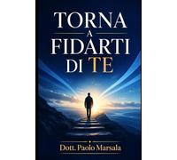 TORNA A FIDARTI DI TE: Un percorso pratico per ricostruire autostima, sicurezza personale e forza interiore (Evoluzione Personale)