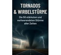 Tornados & Wirbelstürme: Die 50 stärksten und verheerendsten Stürme aller Zeiten