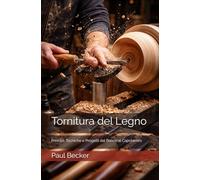 Tornitura del Legno: Principi, Tecniche e Progetti dal Banco al Capolavoro