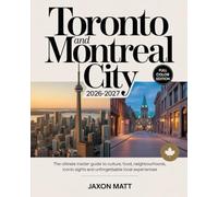 TORONTO AND MONTREAL CITY 2026-2027: The Ultimate Insider Guide to Culture, Food, Neighbourhoods, Iconic Sights and Unforgettable Local Experiences