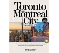 TORONTO AND MONTREAL CITY 2026-2027: The Ultimate Insider Guide to Culture, Food, Neighbourhoods, Iconic Sights and Unforgettable Local Experiences