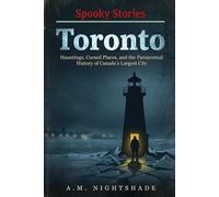 Toronto: Hauntings, Cursed Places, and the Paranormal History of Canada's Largest City (Spooky Stories: America's Haunted States)
