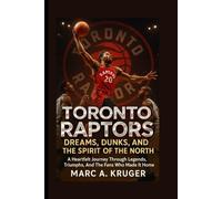 Toronto Raptors: Dreams, Dunks, And The Spirit Of The North: A Heartfelt Journey Through Legends, Triumphs, And The Fans Who Made It Home