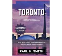 Toronto Reiseführer 2025: Alles, was Sie für eine unvergessliche Toronto-Reise wissen müssen