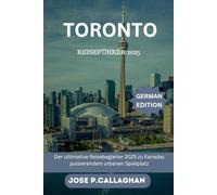 Toronto Reiseführer 2025: Der ultimative Reisebegleiter 2025 zu Kanadas pulsierendem urbanen Spielplatz
