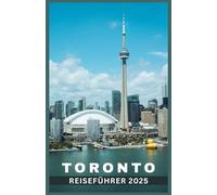 TORONTO REISEFÜHRER 2025: Entdecken Sie Toronto: Entdecken Sie Torontos einzigartige Attraktionen für jeden Reisetyp