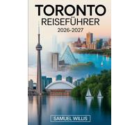 TORONTO REISEFÜHRER 2026-2027: Ein vollständiges Handbuch für Erstbesucher zur Erkundung Torontos, mit dem CN Tower,den Niagara Falls,dem Royal ... und Insider-Reisetipps
