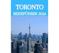 TORONTO REISEFÜHRER 2026: Erkunden wie ein Einheimischer: Der ultimative Reiseführer 2026 zu Torontos besten Attraktionen, Restaurants, Kulturstätten und Geheimtipps