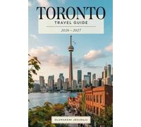 TORONTO TRAVEL GUIDE 2026-2027: Explore the CN Tower, Niagara Falls, Toronto Islands, Royal Ontario Museum, Distillery District, St. Lawrence Market, ... Canada’s Most Unforgettable Urban Experiences