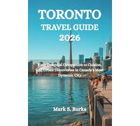 TORONTO TRAVEL GUIDE 2026: Your Essential Companion to Cuisine, and Urban Discoveries in Canada's Most Dynamic City