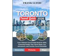 TORONTO TRAVEL GUIDE 2026: Your Ultimate Travel Guide Book for 2026, Featuring Insider Tips, Street Maps, Zoo Adventures, and Toronto Travel Essentials