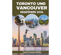TORONTO UND VANCOUVER REISEFÜHRER 2026: Kanadas Skyline-Städte, Berg- und Ozeanlandschaften, vielfältige Küche, kulturelle Feste, verborgene Schätze, ... und der Nervenkitzel globaler Fußballenergie