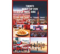 TORONTO WORLD-CUP 2026 TRAVEL GUIDE: The Fan Guide to Tickets, Match Schedule, Stadiums, Hotels, Transportation, Food & Local Experiences