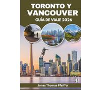 TORONTO Y VANCOUVER GUÍA DE VIAJE 2026: Las ciudades del skyline de Canadá, sus escapadas en montaña y el océano, la gastronomía diversa, festivales ... la emoción de la energía futbolística global