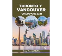 TORONTO Y VANCOUVER GUÍA DE VIAJE 2026: Las ciudades del skyline de Canadá, sus escapadas en montaña y el océano, la gastronomía diversa, festivales ... la emoción de la energía futbolística global