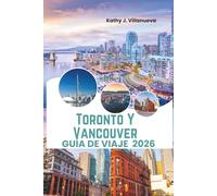 Toronto Y Vancouver Guía De Viaje 2026: Maravillas del skyline, escapadas en la montaña costera, vida multicultural en la ciudad, monumentos icónicos y joyas ocultas por todo Canadá en Norteamérica