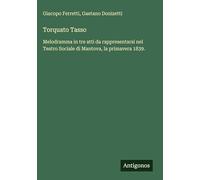 Torquato Tasso: Melodramma in tre atti da rappresentarsi nel Teatro Sociale di Mantova, la primavera 1839.