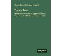 Torquato Tasso: Melodramma in tre atti da rappresentarsi nel Teatro Sociale di Mantova, la primavera 1839.