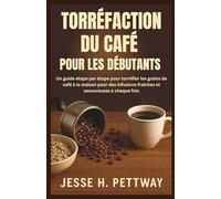 TORRÉFACTION DU CAFÉ POUR LES DÉBUTANTS: Un guide étape par étape pour torréfier les grains de café à la maison pour des infusions fraîches et savoureuses à chaque fois