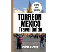 TORREON, MEXICO TRAVEL GUIDE: A Complete Travel Companion for Families, Couples, and First-Time Visitors
