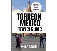TORREON, MEXICO TRAVEL GUIDE: A Complete Travel Companion for Families, Couples, and First-Time Visitors