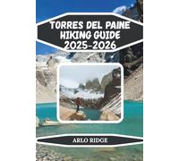 TORRES DEL PAINE HIKING GUIDE 2025-2026: Explore Patagonia’s Iconic W & O Treks, Glaciers, and Towering Peaks with Expert Tips, and Itineraries (Trek Beyond Borders Guides)