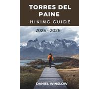 TORRES DEL PAINE HIKING GUIDE 2025 - 2026: Explore The W Trek, O Circuit, And Hidden Gems Of Chile’s Legendary Wilderness